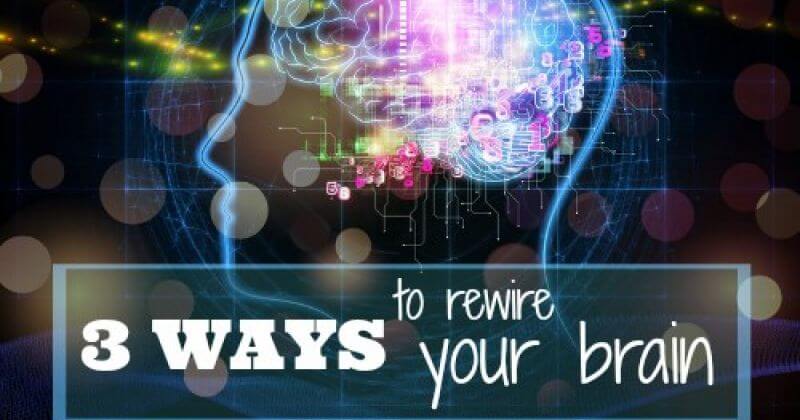 3 ways to rewire your brain